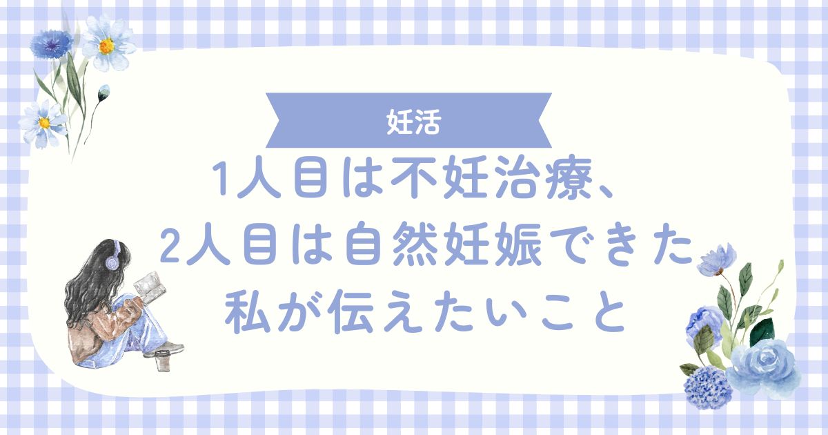 1人目は不妊治療、2人目は自然妊娠できた私が伝えたいこと