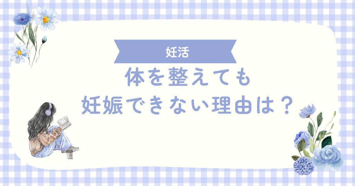 体を整えても 妊娠できない理由は？