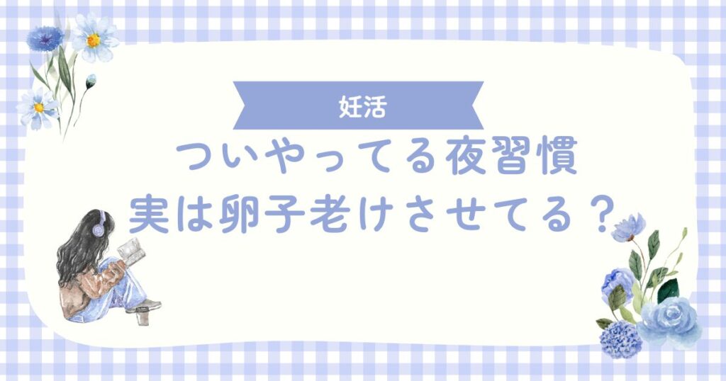 ついやってる夜習慣、実は卵子老けさせてる？