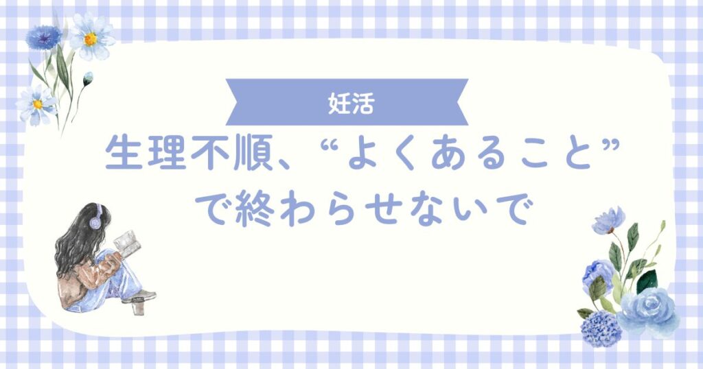 生理不順、“よくあること”で終わらせないで