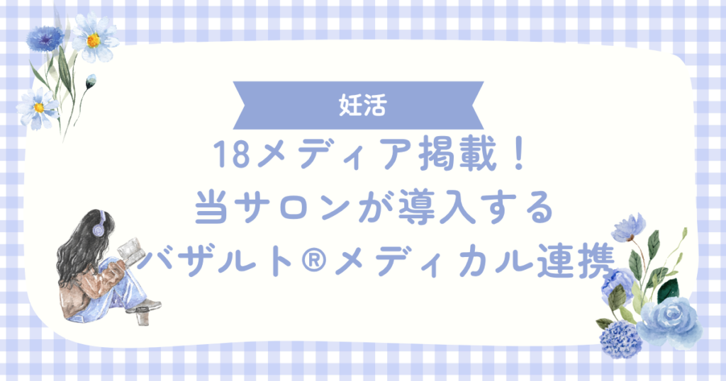 18メディア掲載！女性のためのサロン ケープラスが導入するバザルト®メディカル連携。不妊に悩んだ私が自然妊娠できた理由